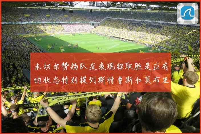 米切尔赞扬队友表现称取胜是应有的状态特别提到斯特鲁斯和莫布里