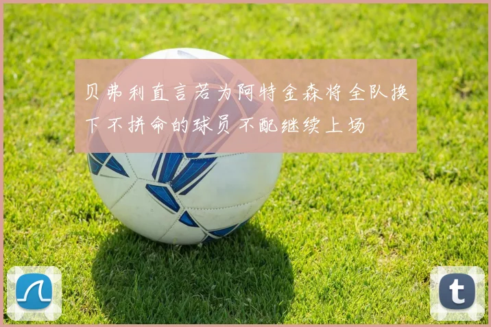 贝弗利直言若为阿特金森将全队换下不拼命的球员不配继续上场