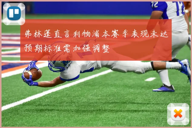 弗林蓬直言利物浦本赛季表现未达预期标准需加强调整
