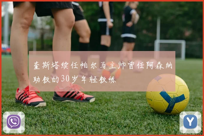 奎斯塔续任帕尔马主帅曾任阿森纳助教的30岁年轻教练